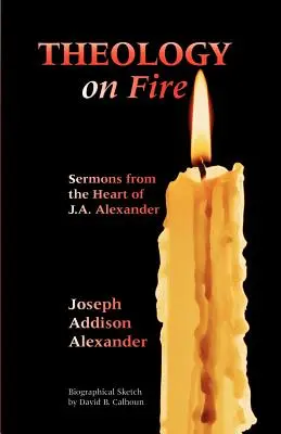 Theology on Fire: J. A. Alexander szívből jövő prédikációi: Első kötet: Prédikációk J. A. Alexander szívéből - Theology on Fire: Volume One: Sermons from the Heart of J.A. Alexander