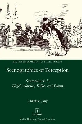 Az érzékelés szcenográfiái: Az érzékiség Hegelben, Novalisban, Rilke-ban és Proustban - Scenographies of Perception: Sensuousness in Hegel, Novalis, Rilke, and Proust