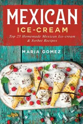 Mexická zmrzlina: 25 nejlepších receptů na mexickou zmrzlinu a sorbet - Mexican Ice-Cream: Top 25 Mexican Ice-Cream and Sorbet Recipes