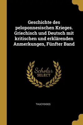 Geschichte des peloponnesischen Krieges. Griechisch und Deutsch mit kritischen und erklrenden Anmerkungen, Fnfter Band