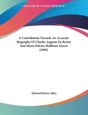 Hozzájárulás Charles Auguste De Beriot és Maria Felicita Malibran-Garcia pontos életrajzához (1894) - A Contribution Towards An Accurate Biography Of Charles Auguste De Beriot And Maria Felicita Malibran-Garcia (1894)