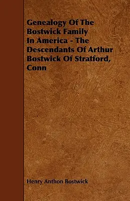 A Bostwick család genealógiája Amerikában - Arthur Bostwick leszármazottai Stratfordból, Connból - Genealogy Of The Bostwick Family In America - The Descendants Of Arthur Bostwick Of Stratford, Conn