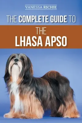 A Lhasa Apso teljes útmutatója: Az új Lhasa Apso kölyökkutya megtalálása, nevelése, kiképzése, etetése, edzése, szocializálása és szeretete - The Complete Guide to the Lhasa Apso: Finding, Raising, Training, Feeding, Exercising, Socializing, and Loving Your New Lhasa Apso Puppy