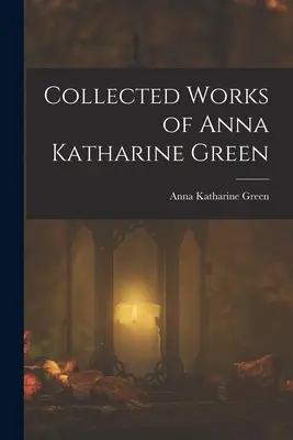 Anna Katharine Green összegyűjtött művei - Collected Works of Anna Katharine Green