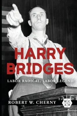 Harry Bridges: Bridges: Labor Radical, Labor Legend - Harry Bridges: Labor Radical, Labor Legend