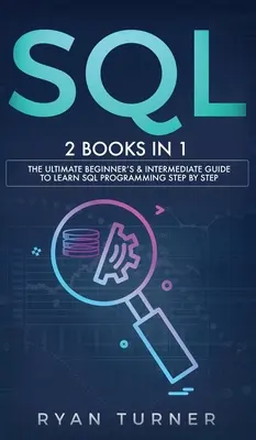 SQL: 2 könyv 1 könyvben - A végső kezdő és középhaladó útmutató az SQL programozás lépésről lépésre történő elsajátításához - SQL: 2 books in 1 - The Ultimate Beginner's & Intermediate Guide to Learn SQL Programming step by step