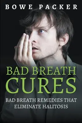 Bad Breath Cures: Rossz lehelet gyógymódok, amelyek megszüntetik a szájszagot - Bad Breath Cures: Bad Breath Remedies That Eliminate Halitosis