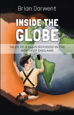 A földgömb belsejében: Mesék egy 1940-es évekbeli észak-angliai fiúkorról - Inside the Globe: Tales of a 1940s Boyhood in the North of England