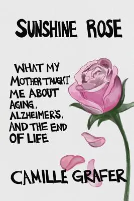 Sunshine Rose: Amit anyám tanított nekem az öregedésről, az Alzheimer-kórról és az élet végéről - Sunshine Rose: What My Mother Taught Me about Aging, Alzheimer's, and the End of Life