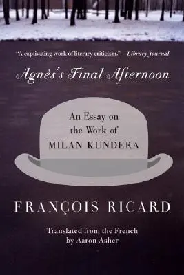 Ágnes utolsó délutánja: Milan Kundera munkásságáról szóló esszé - Agnes's Final Afternoon: An Essay on the Work of Milan Kundera