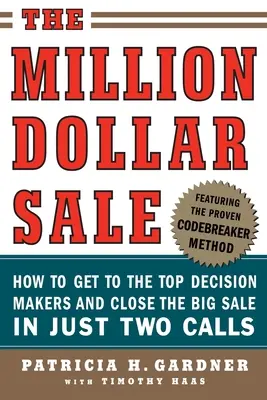 A millió dolláros eladás: Hogyan juthatsz el a vezető döntéshozókhoz, és hogyan zárhatod le a nagy üzletet mindössze két hívás alatt - The Million Dollar Sale: How to Get to the Top Decision Makers and Close the Big Sale in Just Two Calls