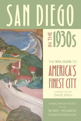 San Diego az 1930-as években: A WPA útikalauz Amerika legszebb városába - San Diego in the 1930s: The WPA Guide to America's Finest City