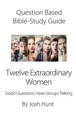 Kérdéseken alapuló bibliai tanulmányi útmutató -- Tizenkét rendkívüli nő: Jó kérdések a csoportokat beszélgetésre késztetik - Question-Based Bible Study Guide -- Twelve Extraordinary Women: Good Questions Have Groups Talking