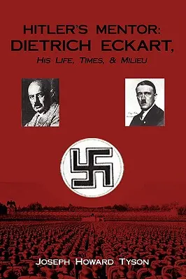 Hitler mentora: ECKART DIETRICH, élete, kora és környezete - Hitler's Mentor: DIETRICH ECKART, His Life, Times, & Milieu