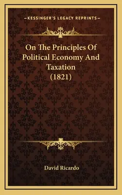 A politikai gazdaságtan és az adózás elveiről (1821) - On The Principles Of Political Economy And Taxation (1821)