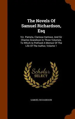 Samuel Richardson, Esq. regényei: Viz. Pamela, Clarissa Harlowe, és Sir Charles Grandison három kötetben, amelyekhez egy emlékiratot is mellékeltek a szerzőről. - The Novels Of Samuel Richardson, Esq: Viz. Pamela, Clarissa Harlowe, And Sir Charles Grandison In Three Volumes, To Which Is Prefixed A Memoir Of The