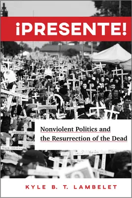 Presente! Erőszakmentes politika és a halottak feltámadása - Presente!: Nonviolent Politics and the Resurrection of the Dead