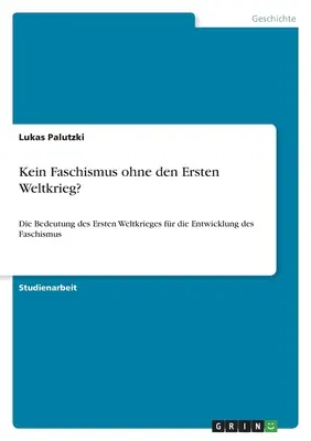 Kein Faschismus ohne den Ersten Weltkrieg?: Die Bedeutung des Ersten Weltkrieges fr die Entwicklung des Faschismus