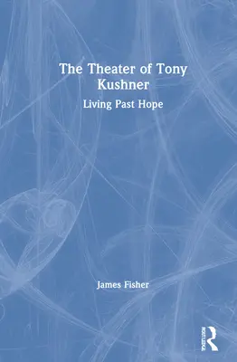 Tony Kushner színháza: Living Past Hope - The Theater of Tony Kushner: Living Past Hope