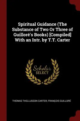 Spirituális útmutatás (Guillor két vagy három könyvének tartalma) [Összeállította] T.T. Carter bevezetőjével - Spiritual Guidance (The Substance of Two Or Three of Guillor's Books) [Compiled] With an Intr. by T.T. Carter