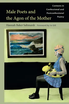 Férfi költők és az anya agonja: Kontextusok a vallomásos és posztvallomásos költészetben - Male Poets and the Agon of the Mother: Contexts in Confessional and Postconfessional Poetry