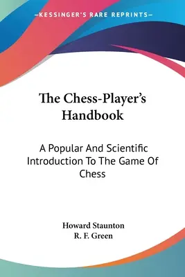 A sakkjátékos kézikönyve: Népszerű és tudományos bevezetés a sakkjátékba - The Chess-Player's Handbook: A Popular And Scientific Introduction To The Game Of Chess