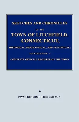 Vázlatok és krónikák Litchfield városáról, Connecticut, történeti, életrajzi és statisztikai adatok; egy teljes hivatalos regiszterrel együtt - Sketches and Chronicles of the Town of Litchfield, Connecticut, Historical, Biographical, and Statistical; Together with a Complete Official Regiater