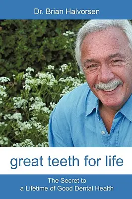 Nagy fogak egy életre: Az élethosszig tartó jó fogászati egészség titka - Great Teeth for Life: The Secret to a Lifetime of Good Dental Health
