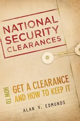 Nemzetbiztonsági engedélyek: Hogyan szerezzen engedélyt, és hogyan tartsa meg azt? - National Security Clearances: How to Get a Clearance and How to Keep It