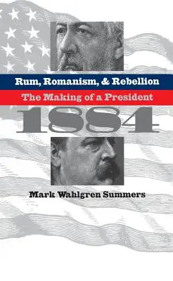 Rum, románság és lázadás: Egy elnök születése, 1884 - Rum, Romanism, and Rebellion: The Making of a President, 1884