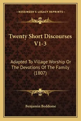 Húsz rövid beszéd V1-3: A falusi istentisztelethez vagy a család áhítataihoz igazítva (1807) - Twenty Short Discourses V1-3: Adapted To Village Worship Or The Devotions Of The Family (1807)