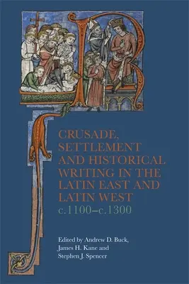 Keresztes hadjárat, letelepedés és történetírás a latin keleten és a latin nyugaton, 1100 és 1300 között. - Crusade, Settlement and Historical Writing in the Latin East and Latin West, C. 1100-C.1300