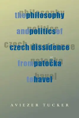A cseh disszidencia filozófiája és politikája Patockától Havelig - The Philosophy and Politics of Czech Dissidence from Patocka to Havel