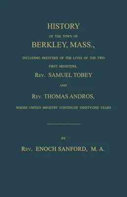 A massachusettsi Berkley városának története, beleértve a két első lelkész, Samuel Tobey tiszteletes és Thomas Andros tiszteletes életének vázlatát, akiknek az életét a Massachusetts-i Berkley városában töltötték. - History of the town of Berkley, Mass., including sketches of the lives of the two first ministers, Rev. Samuel Tobey, and Rev. Thomas Andros, whose un