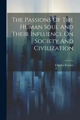 Az emberi lélek szenvedélyei és hatásuk a társadalomra és a civilizációra - The Passions Of The Human Soul And Their Influence On Society And Civilization