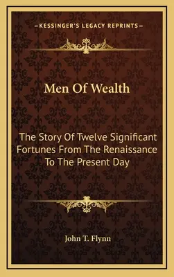 Men Of Wealth: Tizenkét jelentős vagyonos ember története a reneszánsztól napjainkig - Men Of Wealth: The Story Of Twelve Significant Fortunes From The Renaissance To The Present Day