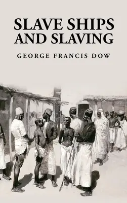 Rabszolgahajók és rabszolgatartás: George Francis Dow - Slave Ships and Slaving: George Francis Dow