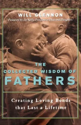 Az apák összegyűjtött bölcsessége: Egy életre szóló szeretetteljes kötelék létrehozása - The Collected Wisdom of Fathers: Creating Loving Bonds That Last a Lifetime