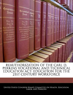 A Carl D. Perkins szakképzési és műszaki oktatási törvény újbóli felhatalmazása: A 21. századi munkaerőt szolgáló oktatás - Reauthorization of the Carl D. Perkins Vocational and Technical Education ACT: Education for the 21st Century Workforce