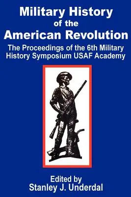 Az amerikai forradalom hadtörténete: Az USAF Akadémia hatodik hadtörténeti szimpóziumának jegyzőkönyvei - Military History of the American Revolution: The Proceedings of the Sixth Military History Symposium USAF Academy