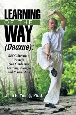 Az út megtanulása (Daoxue): Önművelés a neokonfuciánus tanuláson, a kungfun és a harcművészeteken keresztül - Learning of the Way (Daoxue): Self-Cultivation Through Neo-Confucian Learning, Kungfu, and Martial Arts