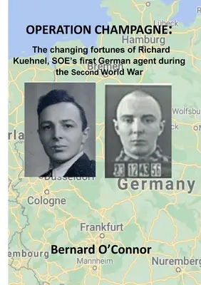 CHAMPAGNE hadművelet: Richard Kuehnel, a SOE első német ügynökének változó sorsa a második világháború alatt. - Operation CHAMPAGNE: The changing fortunes of Richard Kuehnel, SOE's first German agent during the Second World War