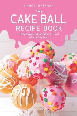 A tortagolyó receptkönyv: Egyszerű tortagolyó receptek, amelyeket abszolút szeretni fogsz - The Cake Ball Recipe Book: Easy Cake Ball Recipes you will Absolutely Love