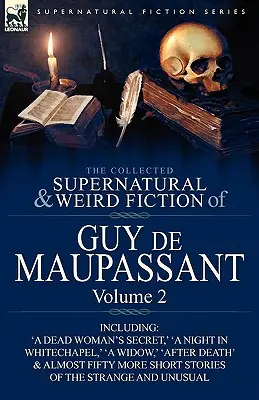 Guy de Maupassant összegyűjtött természetfeletti és furcsa regényei: Ötvennégy különös és szokatlan novellát tartalmazó 2. kötet. - The Collected Supernatural and Weird Fiction of Guy de Maupassant: Volume 2-Including Fifty-Four Short Stories of the Strange and Unusual