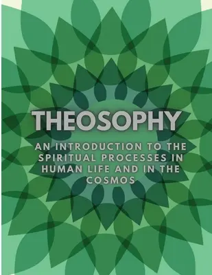 A teozófia: Bevezetés az emberi élet és a kozmosz spirituális folyamataiba - Theosophy: An Introduction to the Spiritual Processes in Human Life and in the Cosmos