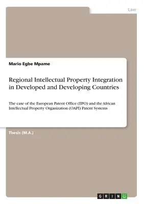 Regionális szellemi tulajdonjogi integráció a fejlett és fejlődő országokban: Az Európai Szabadalmi Hivatal (EPO) és az afrikai Intelle - Regional Intellectual Property Integration in Developed and Developing Countries: The case of the European Patent Office (EPO) and the African Intelle