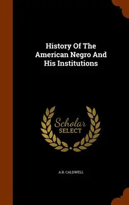 Az amerikai néger és intézményei története - History Of The American Negro And His Institutions