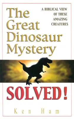 A nagy dinoszaurusz rejtély megoldva: A bibliai szemlélet e csodálatos lényekről - The Great Dinosaur Mystery Solved: A Biblical View of These Amazing Creatures