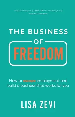 A szabadság üzlete: Hogyan szabadulj meg a munkától, és építs egy olyan vállalkozást, amely neked dolgozik? - The Business of Freedom: How to Escape Employment and Build a Business That Works for You