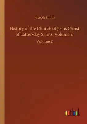 Az Utolsó Napok Szentjeinek Jézus Krisztus Egyházának története, 2. kötet: 2. kötet - History of the Church of Jesus Christ of Latter-day Saints, Volume 2: Volume 2